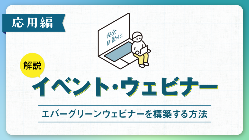 《応用編》「イベント・ウェビナー機能」を使ってエバーグリーンウェビナーを構築する方法