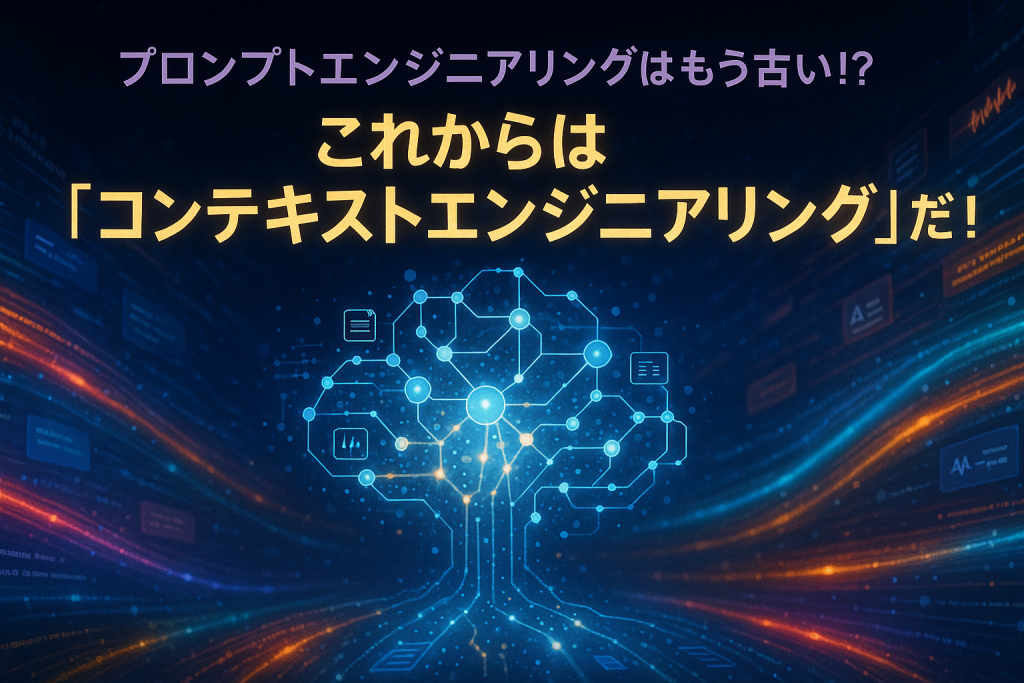プロンプトエンジニアリングはもう古い！？これからは「コンテキストエンジニアリング」だ！